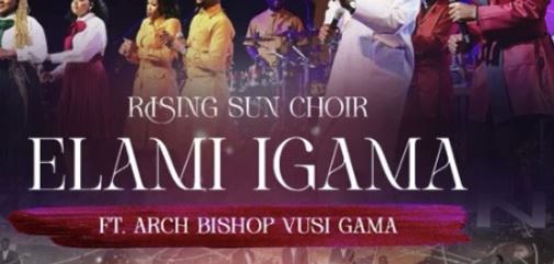 Rising Sun Choir – Elami Igama (feat. Archbishop Vusi Gama)