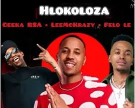 Ceeka RSA – Hlokoloza (feat. LeeMckrazy & Felo Le Tee)