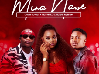 Goon flavour, Master KG & Naledi Aphiwe - Mina Nawe